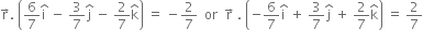 straight r with rightwards arrow on top. space open parentheses 6 over 7 straight i with hat on top space minus space 3 over 7 straight j with hat on top space minus space 2 over 7 straight k with hat on top close parentheses space equals space minus 2 over 7 space space or space space straight r with rightwards arrow on top space. space open parentheses negative 6 over 7 straight i with hat on top space plus space 3 over 7 straight j with hat on top space plus space 2 over 7 straight k with hat on top close parentheses space equals space 2 over 7