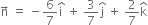 straight n with rightwards arrow on top space equals space minus 6 over 7 straight i with hat on top space plus space 3 over 7 straight j with hat on top space plus space 2 over 7 straight k with hat on top