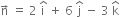 straight n with rightwards arrow on top space equals space 2 space straight i with hat on top space plus space 6 space straight j with hat on top space minus space 3 space straight k with hat on top