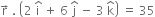 straight r with rightwards arrow on top space. space open parentheses 2 space straight i with hat on top space plus space 6 space straight j with hat on top space minus space 3 space straight k with hat on top close parentheses space equals space 35