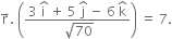 straight r with rightwards arrow on top. space open parentheses fraction numerator 3 space straight i with hat on top space plus space 5 space straight j with hat on top space minus space 6 space straight k with hat on top over denominator space square root of 70 end fraction close parentheses space equals space 7.