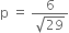 straight p space equals space fraction numerator 6 over denominator square root of 29 end fraction