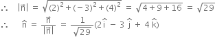 therefore space space space space open vertical bar straight n with rightwards arrow on top close vertical bar space equals space square root of left parenthesis 2 right parenthesis squared plus left parenthesis negative 3 right parenthesis squared plus left parenthesis 4 right parenthesis squared end root space equals space square root of 4 plus 9 plus 16 end root space equals space square root of 29
therefore space space space space space space straight n with hat on top space equals space fraction numerator straight n with rightwards arrow on top over denominator open vertical bar straight n with rightwards arrow on top close vertical bar end fraction space equals space fraction numerator 1 over denominator square root of 29 end fraction left parenthesis 2 straight i with hat on top space minus space 3 space straight j with hat on top space plus space 4 space straight k with hat on top right parenthesis