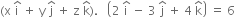 left parenthesis straight x space straight i with hat on top space plus space straight y space straight j with hat on top space plus space straight z space straight k with hat on top right parenthesis. space space space open parentheses 2 space straight i with hat on top space minus space 3 space straight j with hat on top space plus space 4 space straight k with hat on top close parentheses space equals space 6