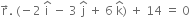 straight r with rightwards arrow on top. space left parenthesis negative 2 space straight i with hat on top space minus space 3 space straight j with hat on top space plus space 6 space straight k with hat on top right parenthesis space plus space 14 space equals space 0