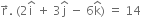 straight r with rightwards arrow on top. space left parenthesis 2 straight i with hat on top space plus space 3 straight j with hat on top space minus space 6 straight k with hat on top right parenthesis space equals space 14