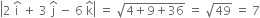 open vertical bar 2 space straight i with hat on top space plus space 3 space straight j with hat on top space minus space 6 space straight k with hat on top close vertical bar space equals space square root of 4 plus 9 plus 36 end root space equals space square root of 49 space equals space 7