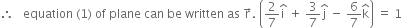 therefore space space space equation space left parenthesis 1 right parenthesis space of space plane space can space be space written space as space straight r with rightwards arrow on top. space open parentheses 2 over 7 straight i with hat on top space plus space 3 over 7 straight j with hat on top space minus space 6 over 7 straight k with hat on top close parentheses space equals space 1