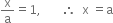 straight x over straight a equals 1 comma space space space space space space space therefore space space straight x space equals straight a