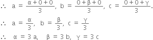 therefore space space space straight a space equals space fraction numerator straight alpha plus 0 plus 0 over denominator 3 end fraction comma space space straight b space equals space fraction numerator 0 plus straight beta plus 0 over denominator 3 end fraction comma space space straight c space equals space fraction numerator 0 plus 0 plus straight gamma over denominator 3 end fraction.
therefore space space space straight a space equals space straight alpha over 3 comma space space space straight b space equals space straight beta over 3 comma space space straight c space equals space straight gamma over 3
therefore space space space space straight alpha space equals space 3 space straight a comma space space space space space straight beta space equals space 3 space straight b comma space space space straight gamma space equals space 3 space straight c