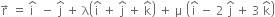 straight r with rightwards arrow on top space equals space straight i with hat on top space space minus space straight j with hat on top space plus space straight lambda open parentheses straight i with hat on top space plus space straight j with hat on top space plus space straight k with hat on top close parentheses space plus space straight mu space open parentheses straight i with hat on top space minus space 2 space straight j with hat on top space plus space 3 space straight k with hat on top close parentheses