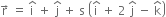 straight r with rightwards arrow on top space equals space straight i with hat on top space plus space straight j with hat on top space plus space straight s space open parentheses straight i with hat on top space plus space 2 space straight j with hat on top space minus space straight k with hat on top close parentheses