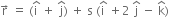 straight r with rightwards arrow on top space equals space left parenthesis straight i with hat on top space plus space straight j with hat on top right parenthesis space plus space straight s space left parenthesis straight i with hat on top space plus 2 space straight j with hat on top space minus space straight k with hat on top right parenthesis