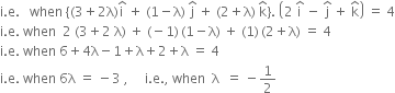 straight i. straight e. space space space when space open curly brackets left parenthesis 3 plus 2 straight lambda right parenthesis straight i with hat on top space plus space left parenthesis 1 minus straight lambda right parenthesis space straight j with hat on top space plus space left parenthesis 2 plus straight lambda right parenthesis space straight k with hat on top close curly brackets. space open parentheses 2 space straight i with hat on top space minus space straight j with hat on top space plus space straight k with hat on top close parentheses space equals space 4
straight i. straight e. space when space space 2 space left parenthesis 3 plus 2 space straight lambda right parenthesis space plus space left parenthesis negative 1 right parenthesis thin space left parenthesis 1 minus straight lambda right parenthesis space plus space left parenthesis 1 right parenthesis thin space left parenthesis 2 plus straight lambda right parenthesis space equals space 4
straight i. straight e. space when space 6 plus 4 straight lambda minus 1 plus straight lambda plus 2 plus straight lambda space equals space 4
straight i. straight e. space when space 6 straight lambda space equals space minus 3 space comma space space space space space straight i. straight e. comma space when space space straight lambda space space equals space minus 1 half