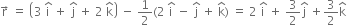 straight r with rightwards arrow on top space equals space open parentheses 3 space straight i with hat on top space plus space straight j with hat on top space plus space 2 space straight k with hat on top close parentheses space minus space 1 half left parenthesis 2 space straight i with hat on top space minus space straight j with hat on top space plus space straight k with hat on top right parenthesis space equals space 2 space straight i with hat on top space plus space 3 over 2 straight j with hat on top space plus 3 over 2 straight k with hat on top