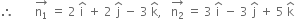 therefore space space space space space space space stack straight n subscript 1 with rightwards arrow on top space equals space 2 space straight i with hat on top space plus space 2 space straight j with hat on top space minus space 3 space straight k with hat on top comma space space space stack straight n subscript 2 with rightwards arrow on top space equals space 3 space straight i with hat on top space minus space 3 space straight j with hat on top space plus space 5 space straight k with hat on top