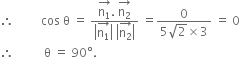 therefore space space space space space space space space space cos space straight theta space equals space fraction numerator stack straight n subscript 1 with rightwards arrow on top. space stack straight n subscript 2 with rightwards arrow on top over denominator open vertical bar stack straight n subscript 1 with rightwards arrow on top close vertical bar space open vertical bar stack straight n subscript 2 with rightwards arrow on top close vertical bar end fraction space equals fraction numerator 0 over denominator 5 square root of 2 cross times 3 end fraction space equals space 0
therefore space space space space space space space space space space straight theta space equals space 90 degree.