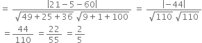 equals space fraction numerator open vertical bar 21 minus 5 minus 60 close vertical bar over denominator square root of 49 plus 25 plus 36 end root space square root of 9 plus 1 plus 100 end root end fraction space equals space fraction numerator open vertical bar negative 44 close vertical bar over denominator square root of 110 space square root of 110 end fraction
space equals 44 over 110 space equals 22 over 55 space equals 2 over 5
