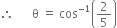 therefore space space space space space space straight theta space equals space cos to the power of negative 1 end exponent open parentheses 2 over 5 close parentheses