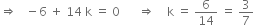 rightwards double arrow space space space minus 6 space plus space 14 space straight k space equals space 0 space space space space space space rightwards double arrow space space space space straight k space equals space 6 over 14 space equals space 3 over 7