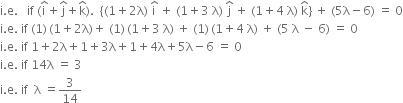 straight i. straight e. space space space if space left parenthesis straight i with hat on top plus straight j with hat on top plus straight k with hat on top right parenthesis. space space open curly brackets left parenthesis 1 plus 2 straight lambda right parenthesis space straight i with hat on top space plus space left parenthesis 1 plus 3 space straight lambda right parenthesis space straight j with hat on top space plus space left parenthesis 1 plus 4 space straight lambda right parenthesis space straight k with hat on top close curly brackets space plus space left parenthesis 5 straight lambda minus 6 right parenthesis space equals space 0
straight i. straight e. space if space left parenthesis 1 right parenthesis thin space left parenthesis 1 plus 2 straight lambda right parenthesis plus space left parenthesis 1 right parenthesis thin space left parenthesis 1 plus 3 space straight lambda right parenthesis space plus space left parenthesis 1 right parenthesis thin space left parenthesis 1 plus 4 space straight lambda right parenthesis space plus space left parenthesis 5 space straight lambda space minus space 6 right parenthesis space equals space 0
straight i. straight e. space if space 1 plus 2 straight lambda plus 1 plus 3 straight lambda plus 1 plus 4 straight lambda plus 5 straight lambda minus 6 space equals space 0
straight i. straight e. space if space 14 straight lambda space equals space 3
straight i. straight e. space if space space straight lambda space equals 3 over 14