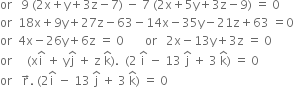 or space space space 9 space left parenthesis 2 straight x plus straight y plus 3 straight z minus 7 right parenthesis space minus space 7 space left parenthesis 2 straight x plus 5 straight y plus 3 straight z minus 9 right parenthesis space equals space 0
or space space 18 straight x plus 9 straight y plus 27 straight z minus 63 minus 14 straight x minus 35 straight y minus 21 straight z plus 63 space equals 0
or space space 4 straight x minus 26 straight y plus 6 straight z space equals space 0 space space space space space space space or space space space 2 straight x minus 13 straight y plus 3 straight z space equals space 0
or space space space space space left parenthesis straight x straight i with hat on top space plus space straight y straight j with hat on top space plus space straight z space straight k with hat on top right parenthesis. space space left parenthesis 2 space straight i with hat on top space minus space 13 space straight j with hat on top space plus space 3 space straight k with hat on top right parenthesis space equals space 0
or space space space straight r with rightwards arrow on top. space left parenthesis 2 straight i with hat on top space minus space 13 space straight j with hat on top space plus space 3 space straight k with hat on top right parenthesis space equals space 0