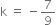 straight k space equals space minus 7 over 9