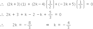 therefore space space space left parenthesis 2 straight k plus 3 right parenthesis thin space left parenthesis 1 right parenthesis space plus space left parenthesis 2 straight k minus 4 right parenthesis space open parentheses 1 half close parentheses plus left parenthesis negative 3 straight k plus 5 right parenthesis space open parentheses 1 third close parentheses space equals space 0
therefore space space 2 straight k space plus space 3 space plus space straight k space minus space 2 space minus straight k space plus space 5 over 3 space equals space 0
therefore space space space space space space space space space 2 straight k space equals space minus 8 over 3 space space space space space space space space space space space space space space rightwards double arrow space space space space straight k space equals space minus 4 over 3