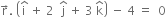 straight r with rightwards arrow on top. space open parentheses straight i with hat on top space plus space 2 space space straight j with hat on top space plus space 3 space straight k with hat on top close parentheses space minus space 4 space equals space space 0