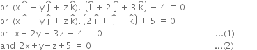 or space space left parenthesis straight x space straight i with hat on top space plus space straight y space straight j with hat on top space plus space straight z space straight k with hat on top right parenthesis. space space open parentheses straight i with hat on top space plus space 2 space straight j with hat on top space plus space 3 space straight k with hat on top close parentheses space minus space 4 space equals space 0
or space space left parenthesis straight x space straight i with hat on top space plus space straight y space straight j with hat on top space plus space straight z space straight k with hat on top right parenthesis. space open parentheses 2 space straight i with hat on top space plus space straight j with hat on top space minus space straight k with hat on top close parentheses space plus space 5 space equals space 0
or space space space straight x plus space 2 straight y space plus space 3 straight z space minus space 4 space equals space 0 space space space space space space space space space space space space space space space space space space space space space space space space space space space space space space space space space space space space space space space space space space space space space space space space space space space space space space... left parenthesis 1 right parenthesis
and space space 2 straight x plus straight y minus straight z plus 5 space equals space 0 space space space space space space space space space space space space space space space space space space space space space space space space space space space space space space space space space space space space space space space space space space space space space space space space space space space space space space space space space space space... left parenthesis 2 right parenthesis space space space space space space space space space space space