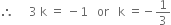 therefore space space space space space 3 space straight k space equals space minus 1 space space space or space space space straight k space equals negative 1 third