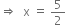 rightwards double arrow space space straight x space equals space 5 over 2