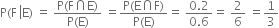 straight P left parenthesis straight F space left enclose straight E right parenthesis space equals space fraction numerator straight P left parenthesis straight F intersection straight E right parenthesis over denominator straight P left parenthesis straight E right parenthesis end fraction space equals fraction numerator straight P left parenthesis straight E intersection straight F right parenthesis over denominator straight P left parenthesis straight E right parenthesis end fraction equals space fraction numerator 0.2 over denominator 0.6 end fraction equals space 2 over 6 space equals 1 third