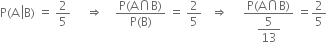 straight P left parenthesis straight A space left enclose straight B right parenthesis space equals space 2 over 5 space space space space space rightwards double arrow space space space space fraction numerator straight P left parenthesis straight A intersection straight B right parenthesis over denominator straight P left parenthesis straight B right parenthesis end fraction space equals space 2 over 5 space space space rightwards double arrow space space space space space fraction numerator straight P left parenthesis straight A intersection straight B right parenthesis over denominator begin display style 5 over 13 end style end fraction space equals 2 over 5