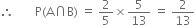 therefore space space space space space space space straight P left parenthesis straight A intersection straight B right parenthesis space equals space 2 over 5 cross times 5 over 13 space equals space 2 over 13