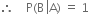 therefore space space space space straight P left parenthesis straight B space left enclose straight A right parenthesis end enclose space equals space 1