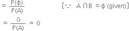 equals space fraction numerator straight P left parenthesis straight ϕ right parenthesis over denominator straight P left parenthesis straight A right parenthesis end fraction space space space space space space space space space space space space space space space space space space space space space space space space open square brackets because space space space straight A space intersection straight B space equals straight ϕ space left parenthesis given right parenthesis close square brackets
space equals space fraction numerator 0 over denominator straight P left parenthesis straight A right parenthesis end fraction space equals space 0