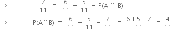 rightwards double arrow space space space space space space space space space space space space space space space space space space space 7 over 11 space equals space 6 over 11 plus 5 over 11 minus space straight P left parenthesis straight A space intersection space straight B right parenthesis
rightwards double arrow space space space space space space space space space space space space space space space space straight P left parenthesis straight A intersection straight B right parenthesis space equals space 6 over 11 plus 5 over 11 minus 7 over 11 space equals space fraction numerator 6 plus 5 minus 7 over denominator 11 end fraction space equals 4 over 11