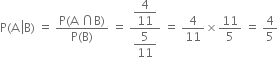 straight P left parenthesis straight A space left enclose straight B right parenthesis end enclose space equals space fraction numerator straight P left parenthesis straight A space intersection straight B right parenthesis over denominator straight P left parenthesis straight B right parenthesis end fraction space equals space fraction numerator begin display style 4 over 11 end style over denominator begin display style 5 over 11 end style end fraction space equals space 4 over 11 cross times 11 over 5 space equals space 4 over 5