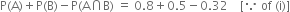 straight P left parenthesis straight A right parenthesis plus straight P left parenthesis straight B right parenthesis minus straight P left parenthesis straight A intersection straight B right parenthesis space equals space 0.8 plus 0.5 minus 0.32 space space space space left square bracket because space of space left parenthesis straight i right parenthesis right square bracket