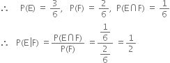 therefore space space space space space straight P left parenthesis straight E right parenthesis space equals space 3 over 6 comma space space space straight P left parenthesis straight F right parenthesis space equals space 2 over 6 comma space space straight P left parenthesis straight E intersection straight F right parenthesis space equals space 1 over 6
therefore space space space straight P left parenthesis straight E space left enclose straight F right parenthesis space equals fraction numerator straight P left parenthesis straight E intersection straight F right parenthesis over denominator straight P left parenthesis straight F right parenthesis end fraction space equals fraction numerator begin display style 1 over 6 end style over denominator begin display style 2 over 6 end style end fraction space equals 1 half