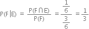 straight P left parenthesis straight F space left enclose straight E right parenthesis space equals space fraction numerator straight P left parenthesis straight F intersection straight E right parenthesis over denominator straight P left parenthesis straight F right parenthesis end fraction space equals fraction numerator begin display style 1 over 6 end style over denominator begin display style 3 over 6 end style end fraction space equals 1 third