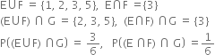 straight E union straight F space equals space open curly brackets 1 comma space 2 comma space 3 comma space 5 close curly brackets comma space space straight E intersection straight F space equals open curly brackets 3 close curly brackets
left parenthesis straight E union straight F right parenthesis space intersection space straight G space equals space open curly brackets 2 comma space 3 comma space 5 close curly brackets comma space space left parenthesis straight E intersection straight F right parenthesis space intersection straight G space equals space open curly brackets 3 close curly brackets
straight P open parentheses left parenthesis straight E union straight F right parenthesis space intersection straight G close parentheses space equals space 3 over 6 comma space space space straight P open parentheses left parenthesis straight E space intersection straight F right parenthesis space intersection space straight G close parentheses space equals 1 over 6
