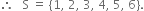 therefore space space space straight S space equals space open curly brackets 1 comma space 2 comma space 3 comma space 4 comma space 5 comma space 6 close curly brackets.