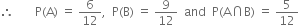 therefore space space space space space space space straight P left parenthesis straight A right parenthesis space equals space 6 over 12 comma space space straight P left parenthesis straight B right parenthesis space equals space 9 over 12 space space and space space straight P left parenthesis straight A intersection straight B right parenthesis space equals space 5 over 12