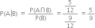 straight P left parenthesis straight A space left enclose straight B right parenthesis end enclose space equals space fraction numerator straight P left parenthesis straight A intersection straight B right parenthesis over denominator straight P left parenthesis straight B right parenthesis end fraction space equals fraction numerator begin display style 5 over 12 end style over denominator begin display style 9 over 12 end style end fraction space equals 5 over 9