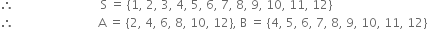 therefore space space space space space space space space space space space space space space space space space space space space space space space space space space space space space straight S space equals space open curly brackets 1 comma space 2 comma space 3 comma space 4 comma space 5 comma space 6 comma space 7 comma space 8 comma space 9 comma space 10 comma space 11 comma space 12 close curly brackets
therefore space space space space space space space space space space space space space space space space space space space space space space space space space space space space straight A space equals space open curly brackets 2 comma space 4 comma space 6 comma space 8 comma space 10 comma space 12 close curly brackets comma space straight B space equals space open curly brackets 4 comma space 5 comma space 6 comma space 7 comma space 8 comma space 9 comma space 10 comma space 11 comma space 12 close curly brackets
