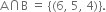 straight A intersection straight B space equals space open curly brackets left parenthesis 6 comma space 5 comma space 4 right parenthesis close curly brackets.