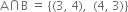 straight A intersection straight B space equals space open curly brackets left parenthesis 3 comma space 4 right parenthesis comma space space left parenthesis 4 comma space 3 right parenthesis close curly brackets