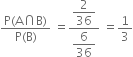 fraction numerator straight P left parenthesis straight A intersection straight B right parenthesis over denominator straight P left parenthesis straight B right parenthesis end fraction space equals fraction numerator begin display style 2 over 36 end style over denominator begin display style 6 over 36 end style end fraction space equals 1 third